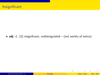 Insigniﬁcant




    adj –1. (2) insigniﬁcant, undistinguished – (not worthy of notice)




   Andrew Ernest Ritz ()          Feelings                 May 9, 2011   160 / 444
 