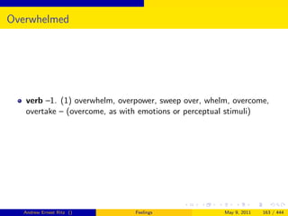 Overwhelmed




   verb –1. (1) overwhelm, overpower, sweep over, whelm, overcome,
   overtake – (overcome, as with emotions or perceptual stimuli)




   Andrew Ernest Ritz ()       Feelings               May 9, 2011   163 / 444
 
