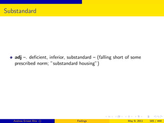 Substandard




   adj –. deﬁcient, inferior, substandard – (falling short of some
   prescribed norm; ”substandard housing”)




   Andrew Ernest Ritz ()          Feelings                 May 9, 2011   165 / 444
 