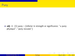 Puny




   adj –1. (1) puny – (inferior in strength or signiﬁcance; ”a puny
   physique”; ”puny excuses”)




  Andrew Ernest Ritz ()          Feelings                 May 9, 2011   171 / 444
 