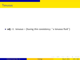 Tenuous




   adj –1. tenuous – (having thin consistency; ”a tenuous ﬂuid”)




   Andrew Ernest Ritz ()        Feelings                May 9, 2011   172 / 444
 
