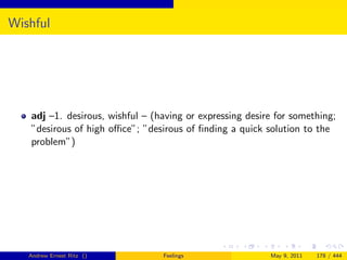 Wishful




   adj –1. desirous, wishful – (having or expressing desire for something;
   ”desirous of high oﬃce”; ”desirous of ﬁnding a quick solution to the
   problem”)




   Andrew Ernest Ritz ()         Feelings                 May 9, 2011   178 / 444
 