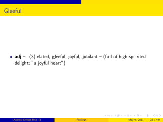 Gleeful




    adj –. (3) elated, gleeful, joyful, jubilant – (full of high-spi rited
    delight; ”a joyful heart”)




   Andrew Ernest Ritz ()             Feelings                   May 9, 2011   22 / 444
 