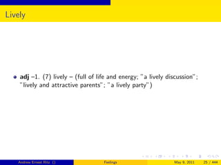 Lively




    adj –1. (7) lively – (full of life and energy; ”a lively discussion”;
    ”lively and attractive parents”; ”a lively party”)




   Andrew Ernest Ritz ()            Feelings                   May 9, 2011   25 / 444
 