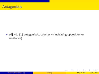 Antagonistic




   adj –1. (1) antagonistic, counter – (indicating opposition or
   resistance)




   Andrew Ernest Ritz ()         Feelings                 May 9, 2011   334 / 444
 