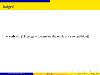 Judged




   verb –1. (11) judge – (determine the result of (a competition))




   Andrew Ernest Ritz ()        Feelings                 May 9, 2011   408 / 444
 