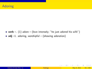 Adoring




   verb –. (1) adore – (love intensely; ”he just adored his wife”)
   adj –1. adoring, worshipful – (showing adoration)




   Andrew Ernest Ritz ()         Feelings                  May 9, 2011   43 / 444
 