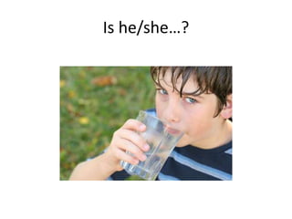 Is he/she…?
 