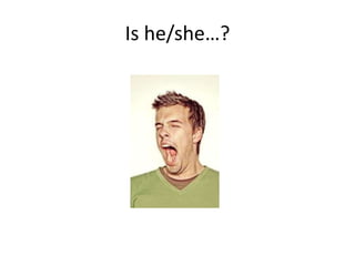 Is he/she…?
 