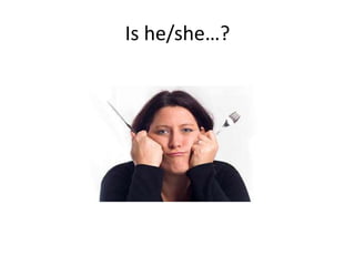 Is he/she…?
 