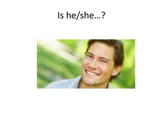 Is he/she…?
 