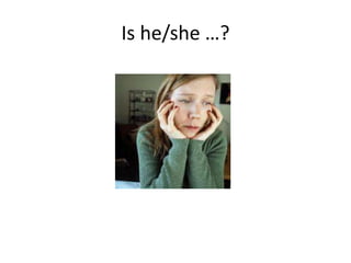 Is he/she …?
 