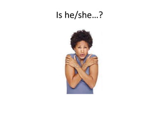 Is he/she…?
 