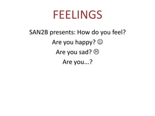 FEELINGS
SAN2B presents: How do you feel?
       Are you happy? 
        Are you sad? 
           Are you...?
 