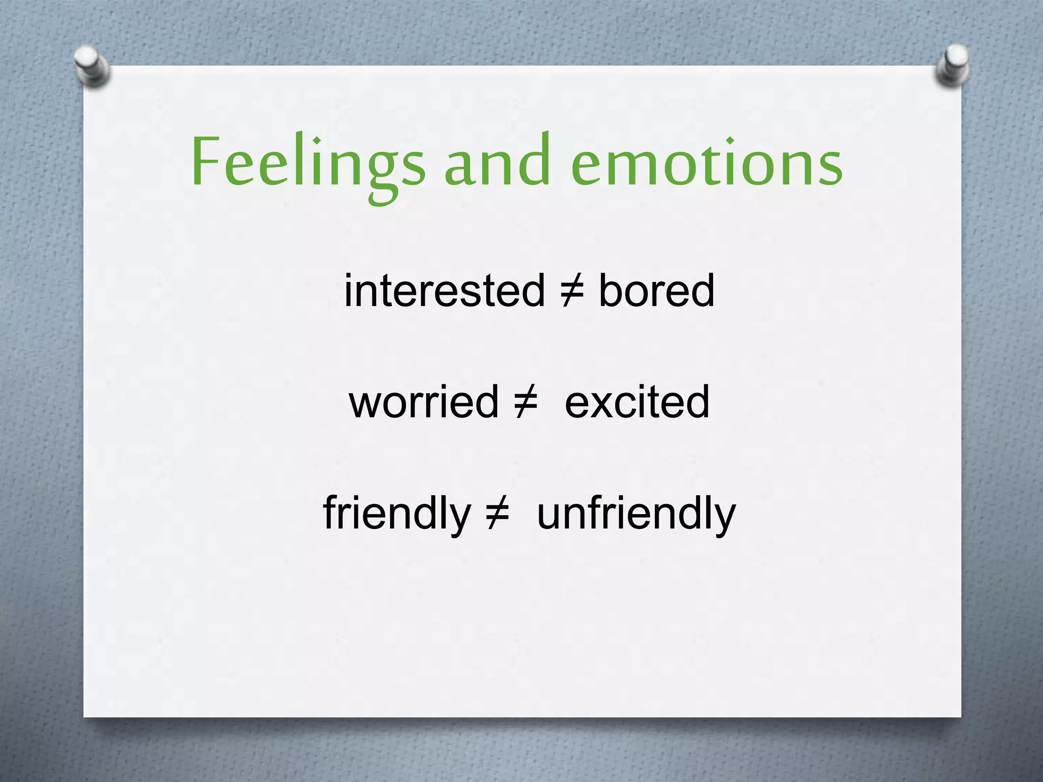 Feelings and emotions
interested ≠ bored
worried ≠ excited
friendly ≠ unfriendly