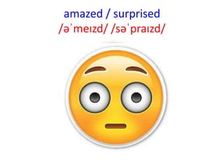 amazed / surprised
/əˈmeɪzd/ /səˈpraɪzd/
 