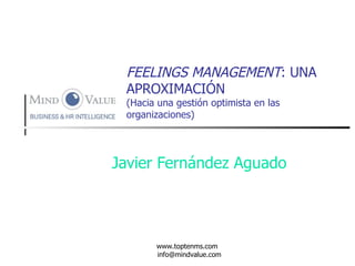 FEELINGS MANAGEMENT : UNA APROXIMACIÓN (Hacia una gestión optimista en las organizaciones) Javier Fernández Aguado www.toptenms.com  [email_address] 