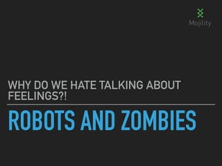 ROBOTS AND ZOMBIES
WHY DO WE HATE TALKING ABOUT
FEELINGS?!
 
