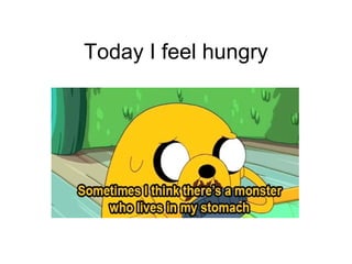 Today I feel hungry
 