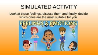 SIMULATED ACTIVITY
Look at these feelings, discuss them and finally, decide
which ones are the most suitable for you.
 