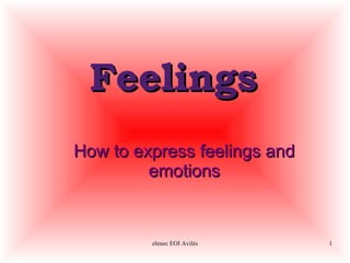 Feelings
How to express feelings and
         emotions


         elenec EOI Avilés    1
 
