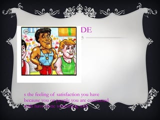 PRIDE
s the feeling of satisfaction you have
because you or people you are connected
with have done something well
 