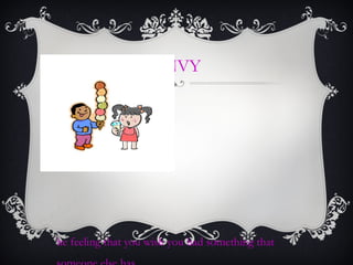 ENVY
he feeling that you wish you had something that
 