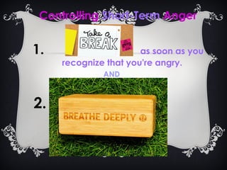 Controlling Short-Term Anger
1. as soon as you
recognize that you're angry.
AND
2.
.
 