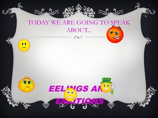 TODAY WE ARE GOING TO SPEAK
ABOUT...
EELINGS AND
EMOTIONS
 