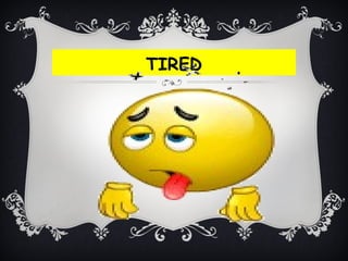 TIRED
 