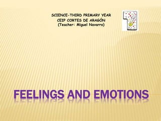 FEELINGS AND EMOTIONS
SCIENCE-THIRD PRIMARY YEAR
CEIP CORTES DE ARAGÓN
(Teacher: Miguel Navarro)
 