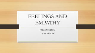FEELINGS AND
EMPATHY
PRESENTED BY:
AJAY KUMAR
 