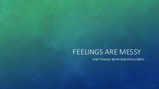 FEELINGS ARE MESSY
HOW TO BUILD EMOTIONAL INTELLIGENCE
 