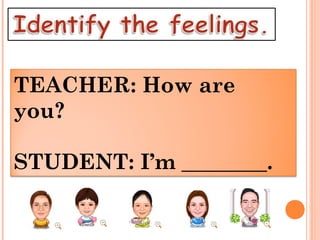 TEACHER: How are 
you? 
STUDENT: I’m ________. 
 