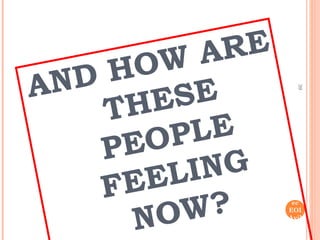 39 
elen 
ec 
EOI 
Avil 
és 
AND HOW ARE 
THESE 
PEOPLE 
FEELING 
NOW? 
 