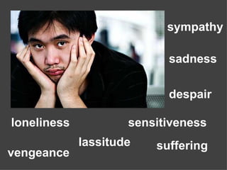 loneliness sensitiveness sadness suffering despair lassitude vengeance sympathy 