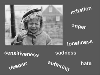 loneliness sensitiveness irritation anger sadness hate suffering despair 