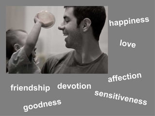love goodness happiness friendship affection sensitiveness devotion 