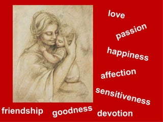 love goodness happiness friendship affection sensitiveness devotion passion 