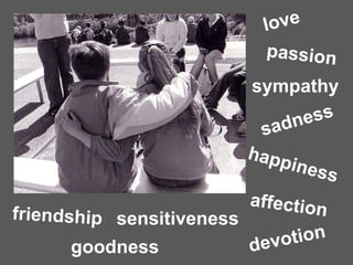 love goodness happiness friendship affection sensitiveness sadness devotion passion sympathy 