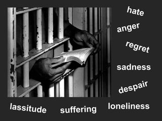 loneliness anger sadness hate suffering despair regret lassitude 