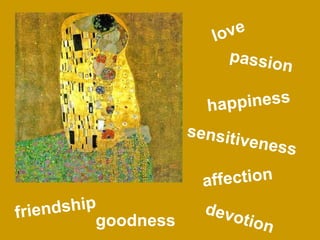 love goodness happiness friendship sensitiveness devotion passion affection 