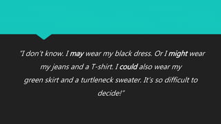 ”I don’t know. I may wear my black dress. Or I might wear
my jeans and a T-shirt. I could also wear my
green skirt and a turtleneck sweater. It’s so difficult to
decide!”