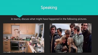 Speaking
In teams, discuss what might have happened in the following pictures.