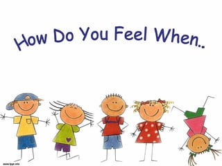 How Do You Feel When... 