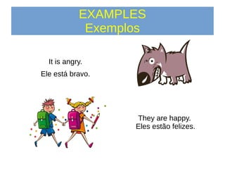 EXAMPLES
Exemplos
It is angry.
Ele está bravo.
They are happy.
Eles estão felizes.
 