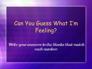 Can You Guess What I’m Feeling? Write your answers in the blanks that match each number. 