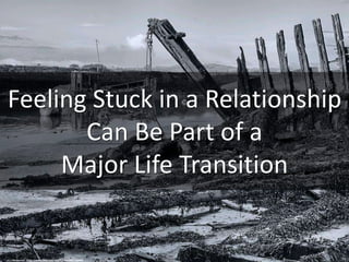 Feeling Stuck in a Relationship
Can Be Part of a
Major Life Transition
cc: J McSporran - https://www.flickr.com/photos/127130111@N06
 