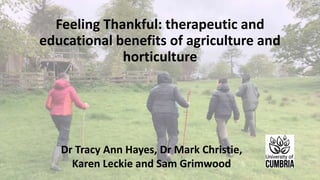 Feeling Thankful: therapeutic and
educational benefits of agriculture and
horticulture
Dr Tracy Ann Hayes, Dr Mark Christie,
Karen Leckie and Sam Grimwood
 