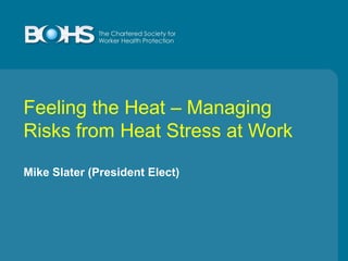 Feeling the Heat – Managing
Risks from Heat Stress at Work
Mike Slater (President Elect)

 